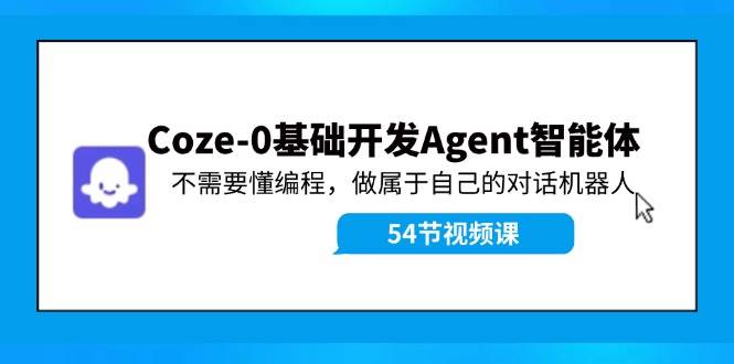 Coze-0基础开发 Agent智能体教程：不需要懂编程，做属于自己的对话机器人副业基地_极客搞钱_中创网_福缘网_冒泡网_资源整合平台副业基地
