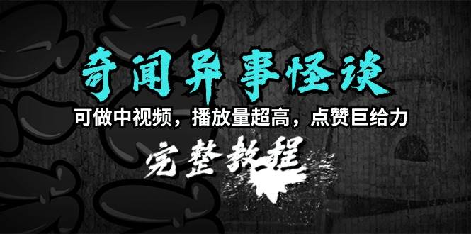 （9363期）奇闻异事怪谈完整教程，可做中视频，播放量超高，点赞巨给力（教程+素材）副业基地_极客搞钱_中创网_福缘网_冒泡网_资源整合平台副业基地