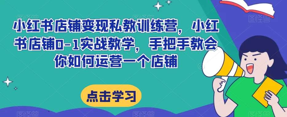 小红书店铺变现私教训练营，小红书店铺0-1实战教学，手把手教会你如何运营一个店铺副业基地_极客搞钱_中创网_福缘网_冒泡网_资源整合平台副业基地