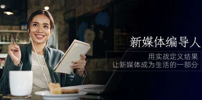 （10722期）新媒体-编导人，用实战定义结果，让新媒体成为生活的一部分 (84节课)副业基地_极客搞钱_中创网_福缘网_冒泡网_资源整合平台副业基地