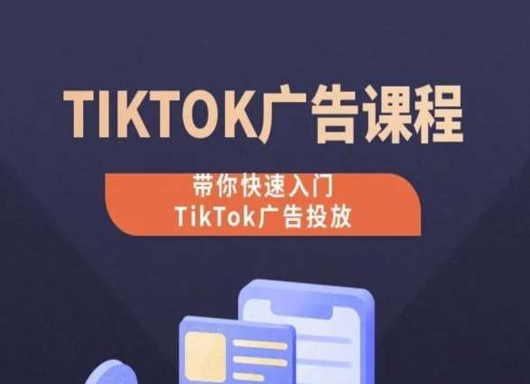 TikTok广告投放课程，从0-1实操课，带你快速入门TikTok广告投放副业基地_极客搞钱_中创网_福缘网_冒泡网_资源整合平台副业基地