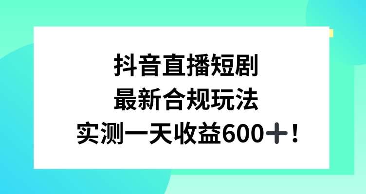 抖音直播短剧最新合规玩法，实测一天变现600+，教程+素材全解析【揭秘】副业基地_极客搞钱_中创网_福缘网_冒泡网_资源整合平台副业基地