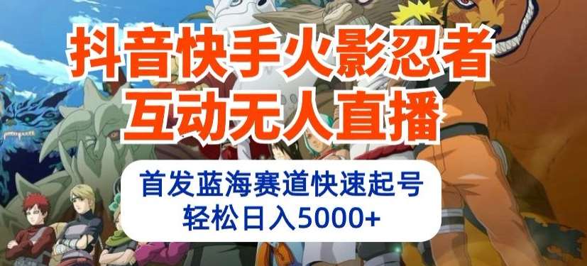 抖音快手火影忍者互动无人直播，首发蓝海赛道快速起号，轻松日入5000+【揭秘】副业基地_极客搞钱_中创网_福缘网_冒泡网_资源整合平台副业基地