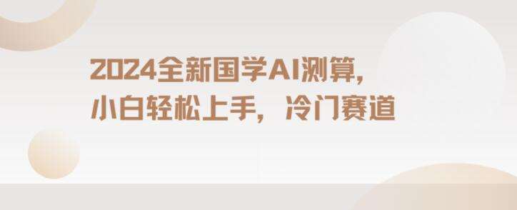 2024国学AI测算，小白轻松上手，长期蓝海项目【揭秘】副业基地_极客搞钱_中创网_福缘网_冒泡网_资源整合平台副业基地