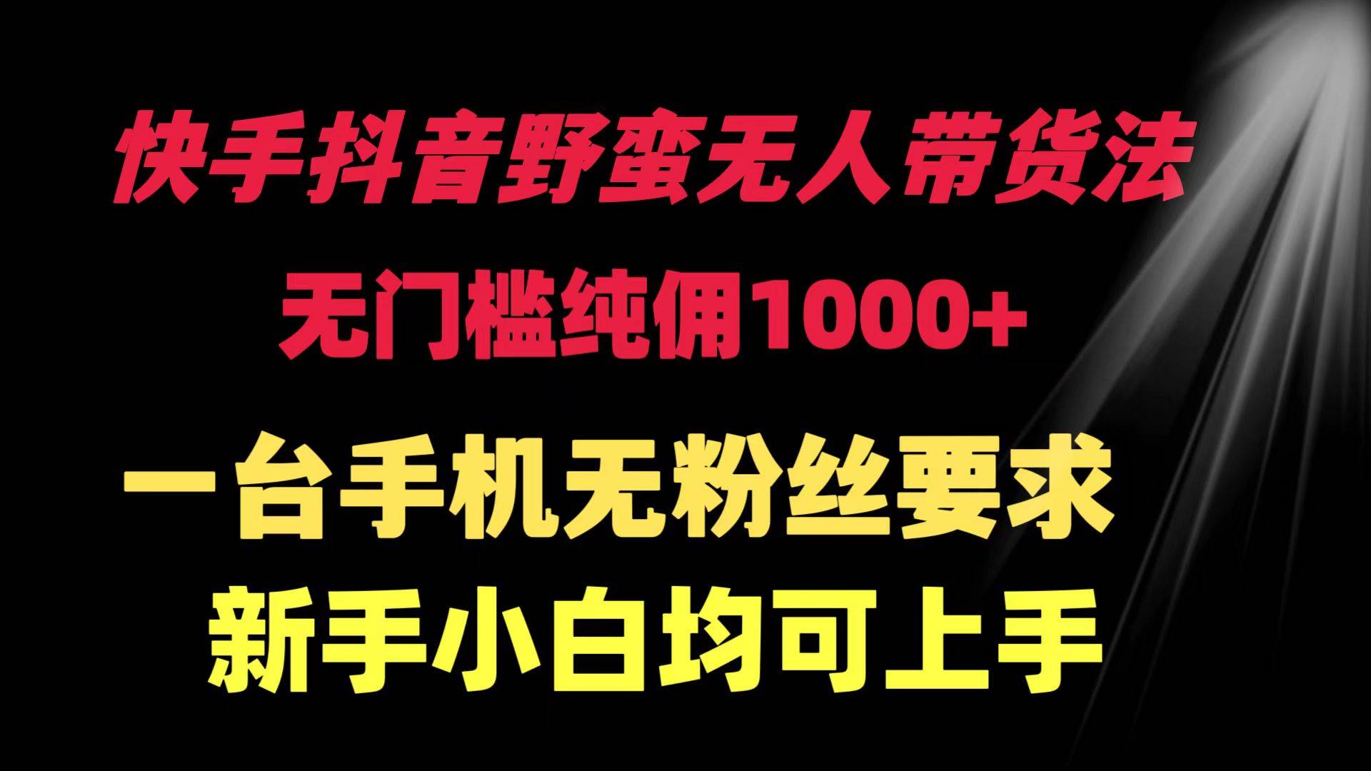 （9552期）快手抖音野蛮无人带货法 无门槛纯佣1000+ 一台手机无粉丝要求新手小白…副业基地_极客搞钱_中创网_福缘网_冒泡网_资源整合平台副业基地