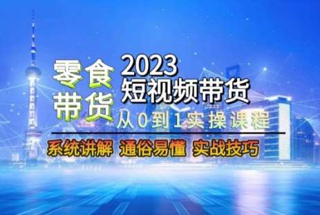 2023短视频带货-零食赛道，从0-1实操课程，系统讲解实战技巧副业基地_极客搞钱_中创网_福缘网_冒泡网_资源整合平台副业基地