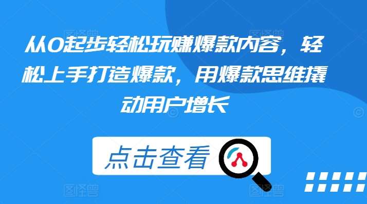 从0起步轻松玩赚爆款内容，轻松上手打造爆款，用爆款思维撬动用户增长副业基地_极客搞钱_中创网_福缘网_冒泡网_资源整合平台副业基地