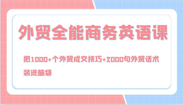 外贸全能商务英语课，把1000+个外贸成交技巧+2000句外贸话术，装进脑袋（144节）副业基地_极客搞钱_中创网_福缘网_冒泡网_资源整合平台副业基地