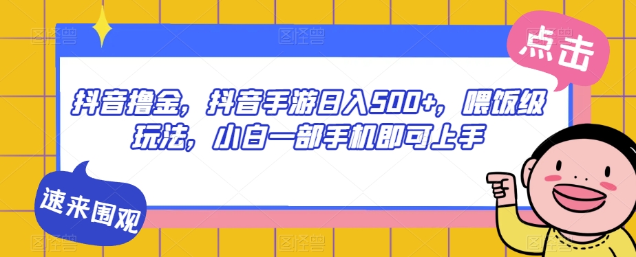 抖音撸金，抖音手游日入500+，喂饭级玩法，小白一部手机即可上手【揭秘】副业基地_极客搞钱_中创网_福缘网_冒泡网_资源整合平台副业基地