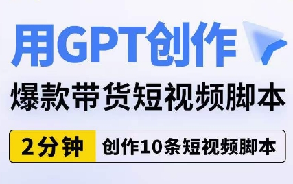 用GPT创作爆款带货短视频脚本，2分钟创作10条短视频脚本副业基地_极客搞钱_中创网_福缘网_冒泡网_资源整合平台副业基地