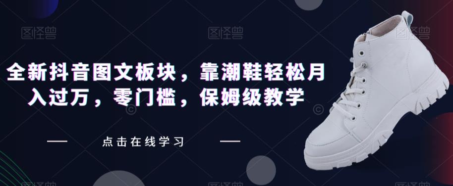 全新抖音图文板块，靠潮鞋轻松月入过万，零门槛，保姆级教学【揭秘】副业基地_极客搞钱_中创网_福缘网_冒泡网_资源整合平台副业基地