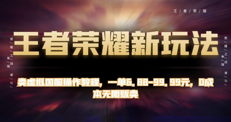 王者荣耀新玩法，卖虚拟国服操作教程，一单6.88-99.99元，0成本无限贩卖【揭秘】副业基地_极客搞钱_中创网_福缘网_冒泡网_资源整合平台副业基地