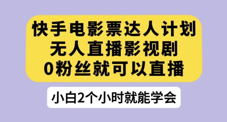 快手电影票达人计划，无人直播影视剧，0粉丝就可以直播【揭秘】副业基地_极客搞钱_中创网_福缘网_冒泡网_资源整合平台副业基地