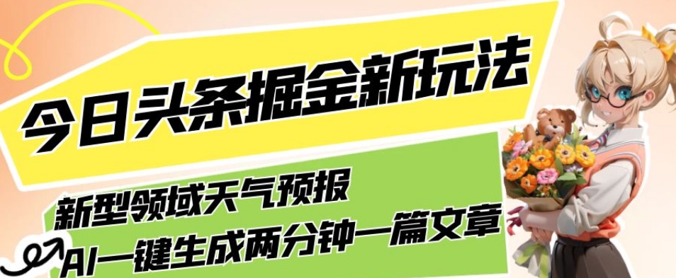 今日头条掘金新玩法，关于新型领域天气预报，AI一键生成两分钟一篇文章，复制粘贴轻松月入5000+副业基地_极客搞钱_中创网_福缘网_冒泡网_资源整合平台副业基地