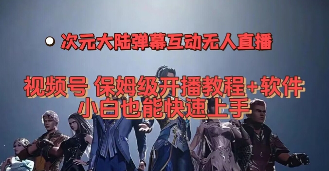 视频号次元大陆弹幕互动无人直播，视频号保姆级开播教程+软件，小白也能快速上手副业基地_极客搞钱_中创网_福缘网_冒泡网_资源整合平台副业基地