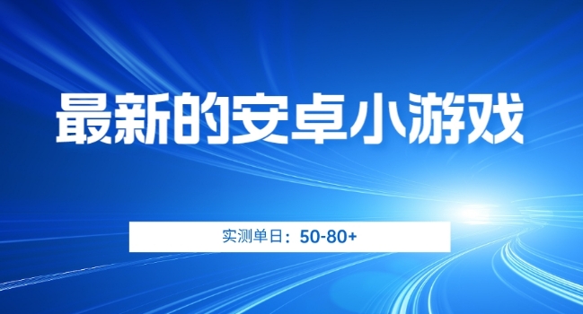 最新的安卓小游戏，实测日入50-80+【揭秘】副业基地_极客搞钱_中创网_福缘网_冒泡网_资源整合平台副业基地