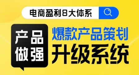 电商盈利8大体系 ·产品做强​爆款产品策划系统升级线上课，全盘布局更能实现利润突破副业基地_极客搞钱_中创网_福缘网_冒泡网_资源整合平台副业基地