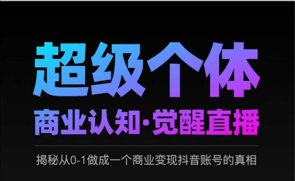 2025超级个体商业认知·觉醒直播，揭秘从0-1做成一个商业变现抖音账号的真相副业基地_极客搞钱_中创网_福缘网_冒泡网_资源整合平台副业基地