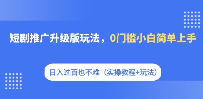 短剧推广升级版玩法，0门槛小白简单上手，日入过百也不难（实操教程+玩法）副业基地_极客搞钱_中创网_福缘网_冒泡网_资源整合平台副业基地