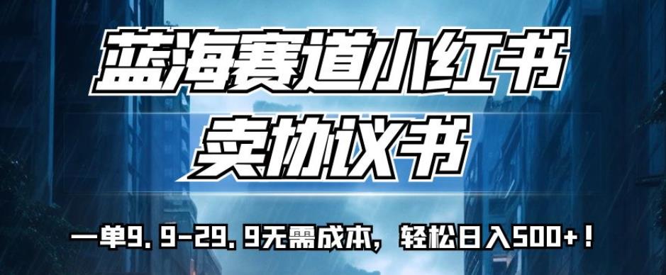 蓝海赛道小红书卖协议书，一单9.9-29.9无需成本，轻松日入500+!【揭秘】副业基地_极客搞钱_中创网_福缘网_冒泡网_资源整合平台副业基地