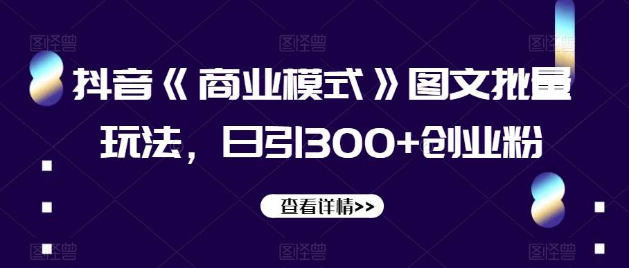 抖音《商业模式》图文批量玩法，日引300+创业粉【揭秘】副业基地_极客搞钱_中创网_福缘网_冒泡网_资源整合平台副业基地