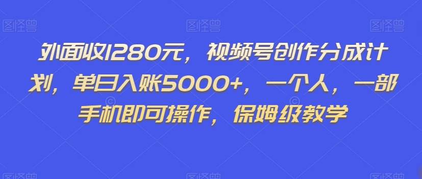 外面收1280元，视频号创作分成计划，单日入账5000+，一个人，一部手机即可操作，保姆级教学【揭秘】副业基地_极客搞钱_中创网_福缘网_冒泡网_资源整合平台副业基地