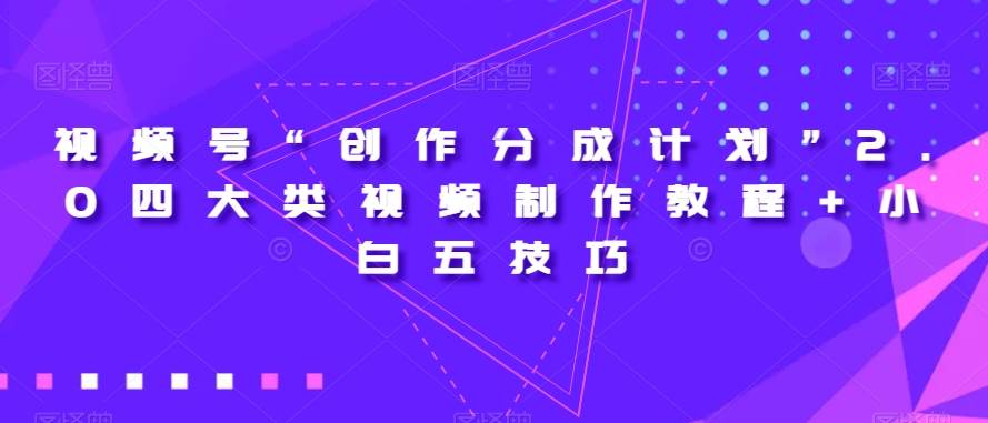 视频号“创作分成计划”2.0四大类视频制作教程+小白五技巧【揭秘】副业基地_极客搞钱_中创网_福缘网_冒泡网_资源整合平台副业基地