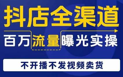 抖店全渠道百万流量曝光实操，不开播不发视频带货副业基地_极客搞钱_中创网_福缘网_冒泡网_资源整合平台副业基地
