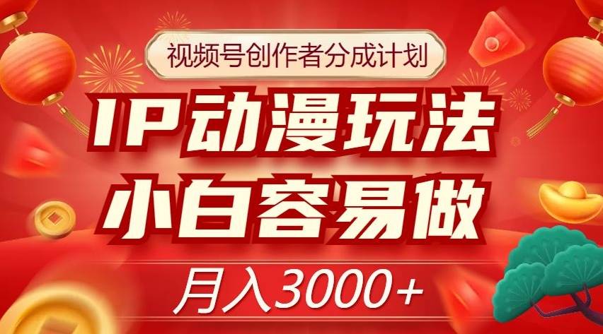 视频号创作者分成计划，IP动漫玩法，小白容易做，月入3000+【揭秘】副业基地_极客搞钱_中创网_福缘网_冒泡网_资源整合平台副业基地
