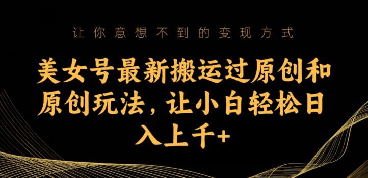 美女号最新搬运过原创和原创玩法，让小白轻松日入上千+【揭秘】副业基地_极客搞钱_中创网_福缘网_冒泡网_资源整合平台副业基地