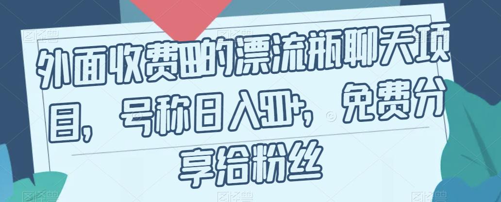 外面收费199的漂流瓶聊天项目，号称日入500+【揭秘】副业基地_极客搞钱_中创网_福缘网_冒泡网_资源整合平台副业基地