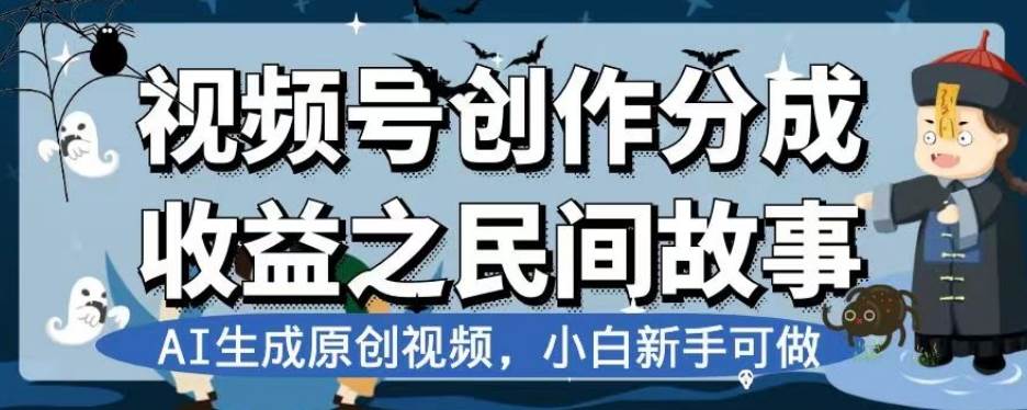 视频号创作分成收益之民间故事，AI生成原创视频，小白新手可做【揭秘】副业基地_极客搞钱_中创网_福缘网_冒泡网_资源整合平台副业基地