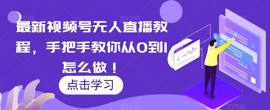 最新视频号无人直播教程，手把手教你从0到1怎么做！副业基地_极客搞钱_中创网_福缘网_冒泡网_资源整合平台副业基地