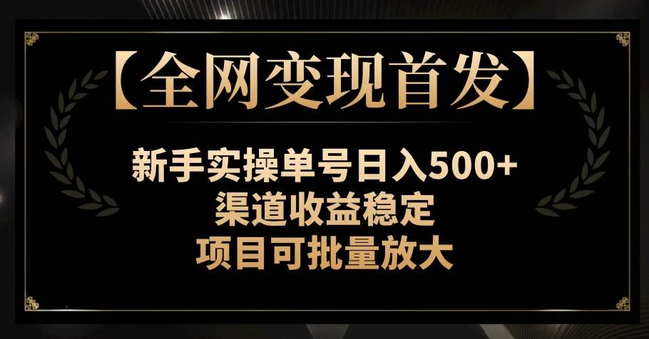 【全网变现首发】新手实操单号日入500+，渠道收益稳定，项目可批量放大【揭秘】副业基地_极客搞钱_中创网_福缘网_冒泡网_资源整合平台副业基地