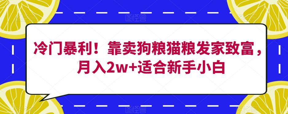 冷门暴利！靠卖狗粮猫粮发家致富，月入2w+适合新手小白【揭秘】副业基地_极客搞钱_中创网_福缘网_冒泡网_资源整合平台副业基地