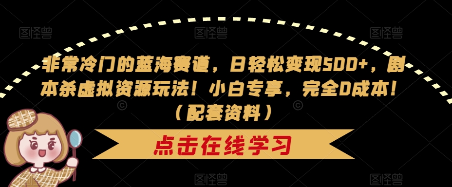 非常冷门的蓝海赛道，日轻松变现500+，剧本杀虚拟资源玩法！小白专享，完全0成本！（配套资料）副业基地_极客搞钱_中创网_福缘网_冒泡网_资源整合平台副业基地