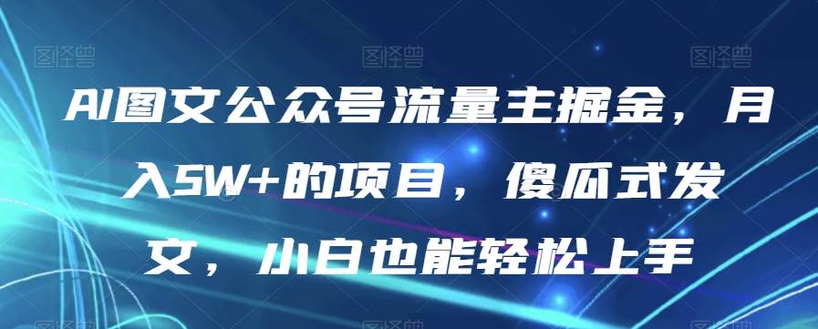 AI图文公众号流量主掘金，月入5W+的项目，傻瓜副业基地_极客搞钱_中创网_福缘网_冒泡网_资源整合平台副业基地
