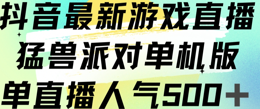 抖音最新游戏直播猛兽派对单机版单直播人气500+副业基地_极客搞钱_中创网_福缘网_冒泡网_资源整合平台副业基地