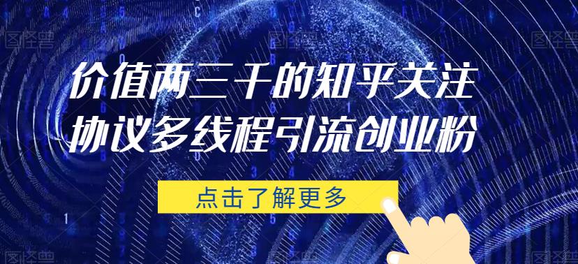 价值两三千的知乎关注协议 多线程引流创业粉副业基地_极客搞钱_中创网_福缘网_冒泡网_资源整合平台副业基地