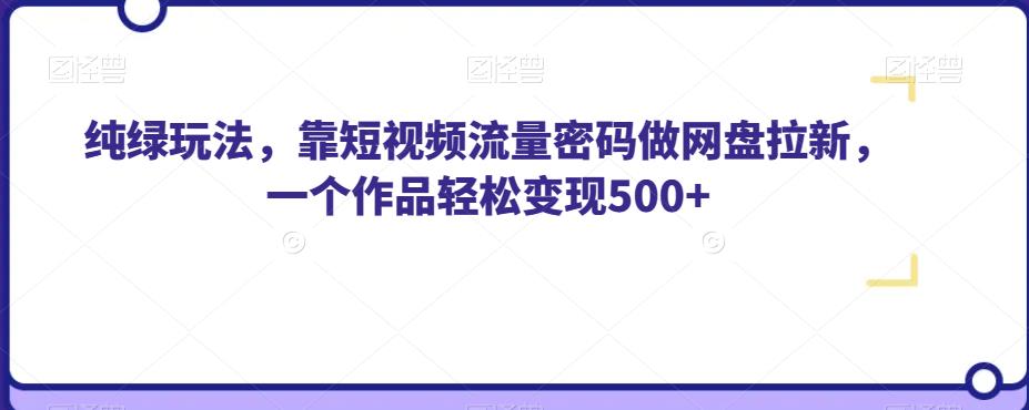 纯绿玩法，靠短视频流量密码做网盘拉新，一个作品轻松变现500+【揭秘】副业基地_极客搞钱_中创网_福缘网_冒泡网_资源整合平台副业基地