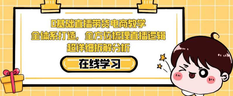零基础直播带货电商教学，全方位梳理直播逻辑，超详细拆解分析副业基地_极客搞钱_中创网_福缘网_冒泡网_资源整合平台副业基地