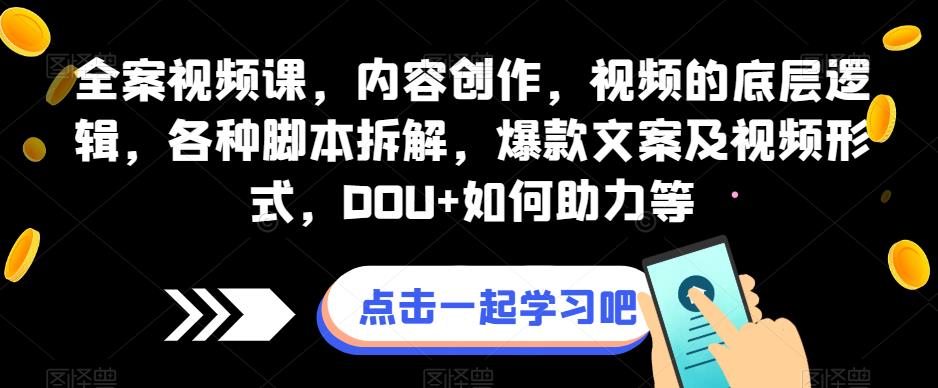 全案视频课，内容创作，视频的底层逻辑，各种脚本拆解，爆款文案及视频形式，DOU+如何助力等副业基地_极客搞钱_中创网_福缘网_冒泡网_资源整合平台副业基地
