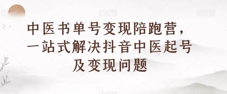 中医书单号变现陪跑营，一站式解决抖音中医起号及变现问题副业基地_极客搞钱_中创网_福缘网_冒泡网_资源整合平台副业基地