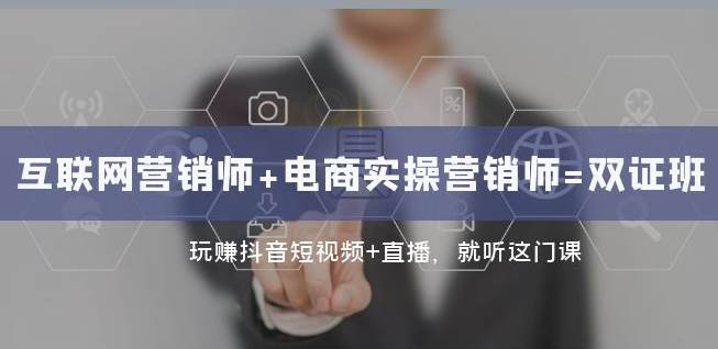 互联网·营销师+电商实操营销师=双证班：玩赚抖音短视频+直播就听这门课副业基地_极客搞钱_中创网_福缘网_冒泡网_资源整合平台副业基地