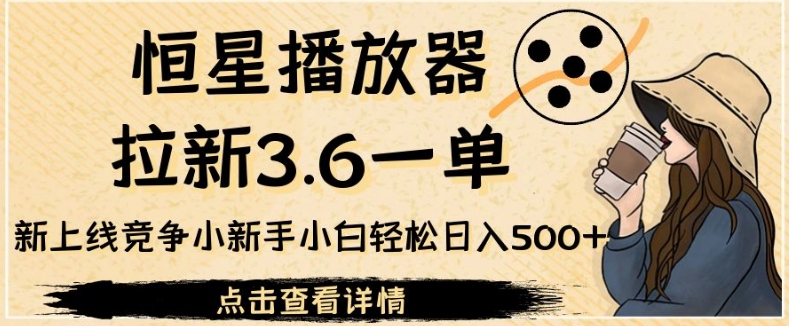 恒星播放器拉新3.6一单，新上线竞争小新手小白轻松日入500+【揭秘】副业基地_极客搞钱_中创网_福缘网_冒泡网_资源整合平台副业基地