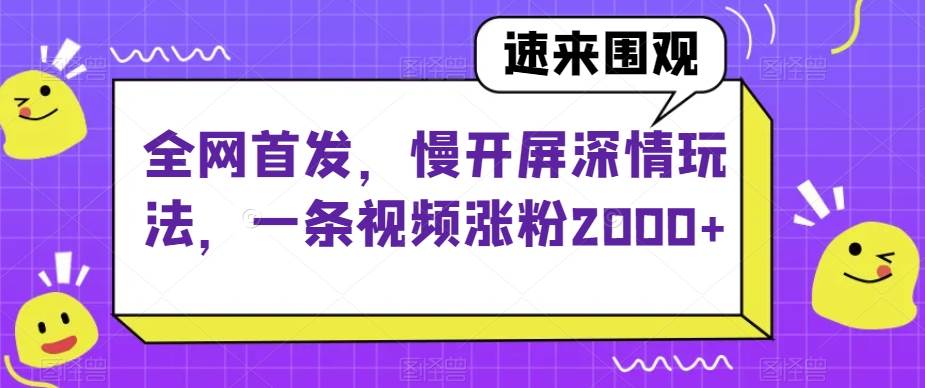 全网首发，慢开屏深情玩法，一条视频涨粉2000+【揭秘】副业基地_极客搞钱_中创网_福缘网_冒泡网_资源整合平台副业基地