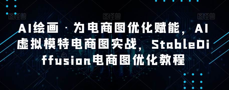AI绘画·为电商图优化赋能，AI虚拟模特电商图实战，StableDiffusion电商图优化教程副业基地_极客搞钱_中创网_福缘网_冒泡网_资源整合平台副业基地