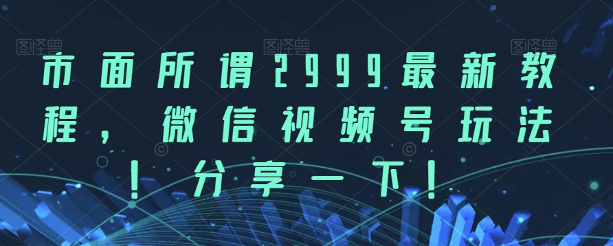 市面所谓2999最新教程，微信视频号玩法，分享一下【揭秘】副业基地_极客搞钱_中创网_福缘网_冒泡网_资源整合平台副业基地
