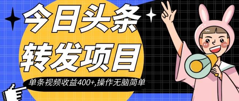今日头条转发项目，单条视频收益400+,操作无脑简单【揭秘】副业基地_极客搞钱_中创网_福缘网_冒泡网_资源整合平台副业基地