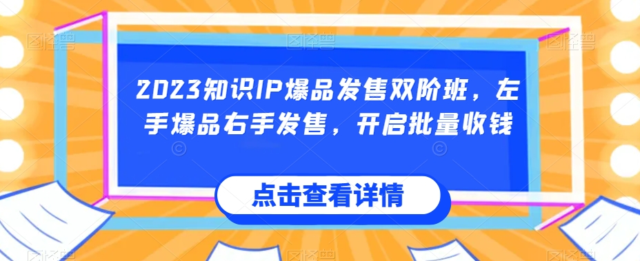 2023知识IP爆品发售双阶班，左手爆品右手发售，开启批量收钱副业基地_极客搞钱_中创网_福缘网_冒泡网_资源整合平台副业基地
